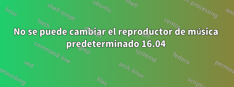 No se puede cambiar el reproductor de música predeterminado 16.04