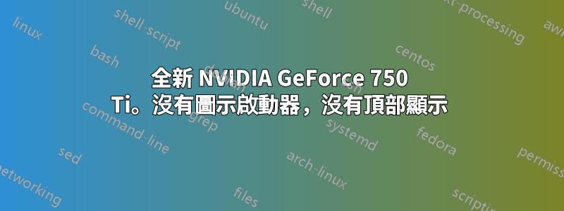 全新 NVIDIA GeForce 750 Ti。沒有圖示啟動器，沒有頂部顯示