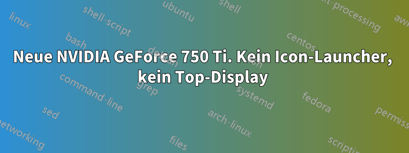 Neue NVIDIA GeForce 750 Ti. Kein Icon-Launcher, kein Top-Display