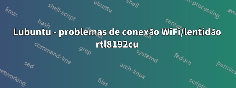 Lubuntu - problemas de conexão WiFi/lentidão rtl8192cu