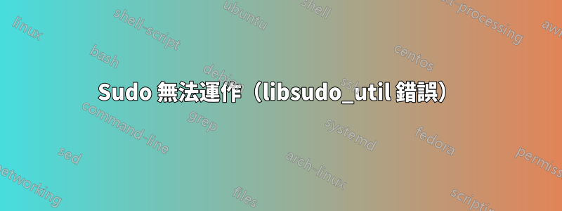 Sudo 無法運作（libsudo_util 錯誤）