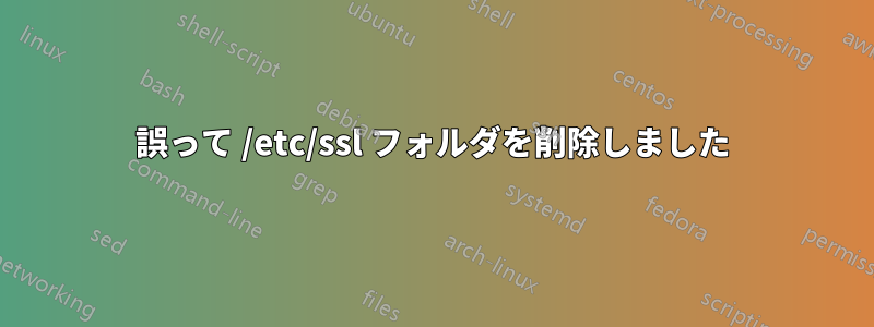 誤って /etc/ssl フォルダを削除しました