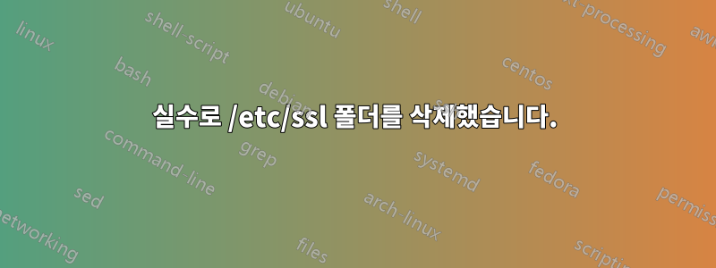 실수로 /etc/ssl 폴더를 삭제했습니다.