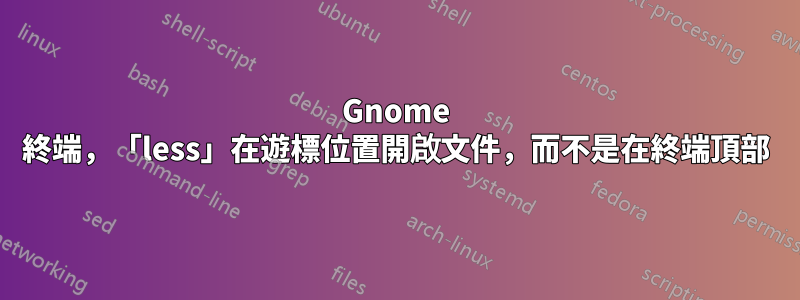 Gnome 終端，「less」在遊標位置開啟文件，而不是在終端頂部