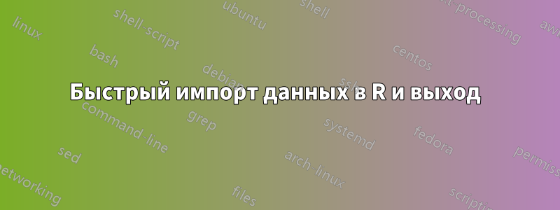 Быстрый импорт данных в R и выход 