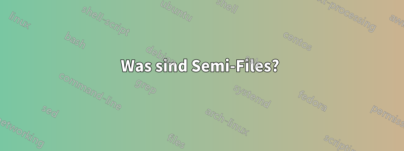 Was sind Semi-Files?