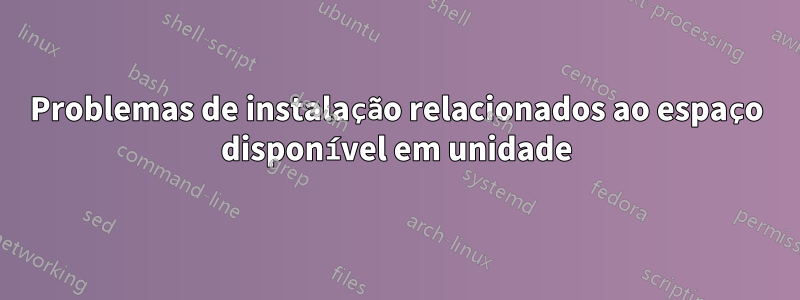 Problemas de instalação relacionados ao espaço disponível em unidade