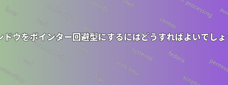 ウィンドウをポインター回避型にするにはどうすればよいでしょうか?