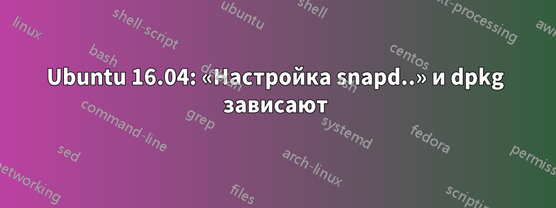 Ubuntu 16.04: «Настройка snapd..» и dpkg зависают