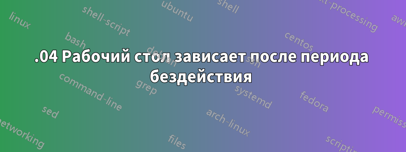 16.04 Рабочий стол зависает после периода бездействия