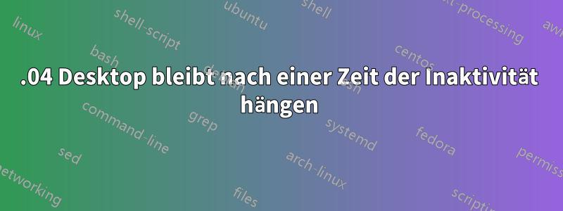 16.04 Desktop bleibt nach einer Zeit der Inaktivität hängen