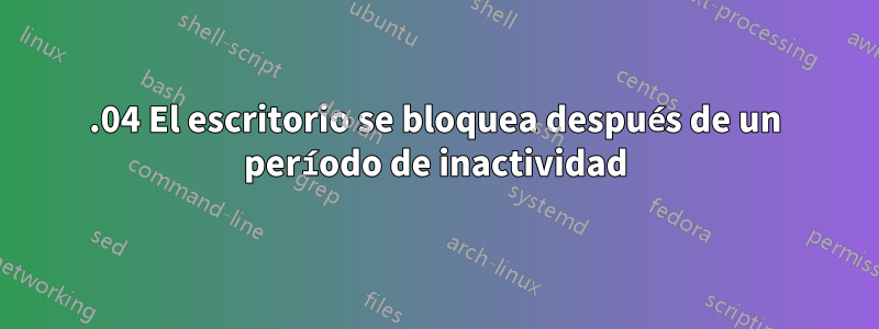 16.04 El escritorio se bloquea después de un período de inactividad