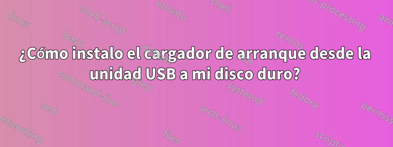 ¿Cómo instalo el cargador de arranque desde la unidad USB a mi disco duro?