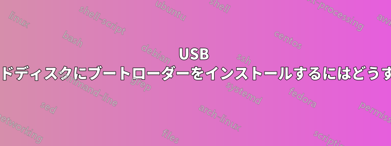 USB ドライブからハードディスクにブートローダーをインストールするにはどうすればいいですか?