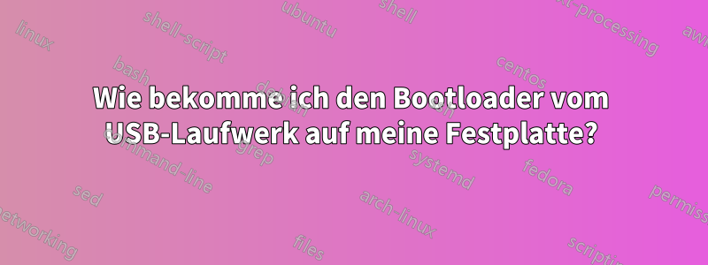 Wie bekomme ich den Bootloader vom USB-Laufwerk auf meine Festplatte?