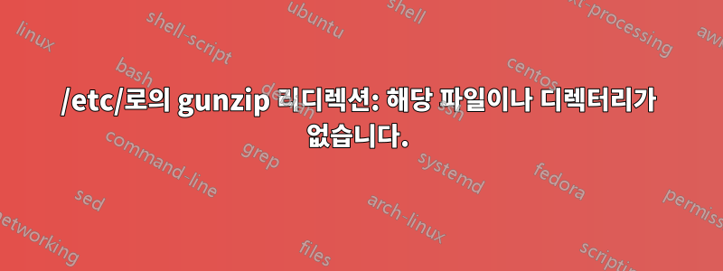 /etc/로의 gunzip 리디렉션: 해당 파일이나 디렉터리가 없습니다.