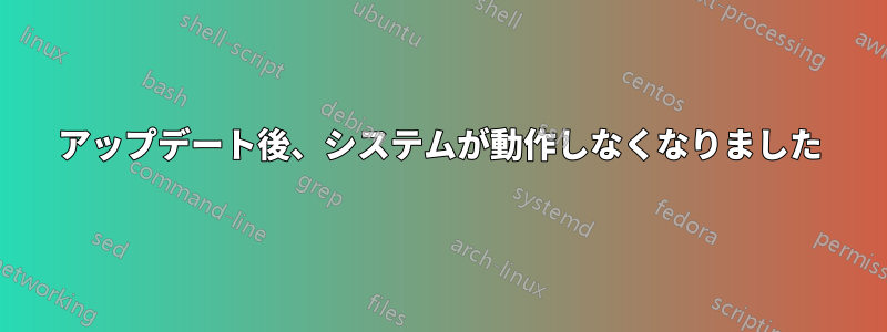 アップデート後、システムが動作しなくなりました