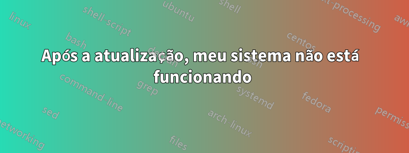 Após a atualização, meu sistema não está funcionando