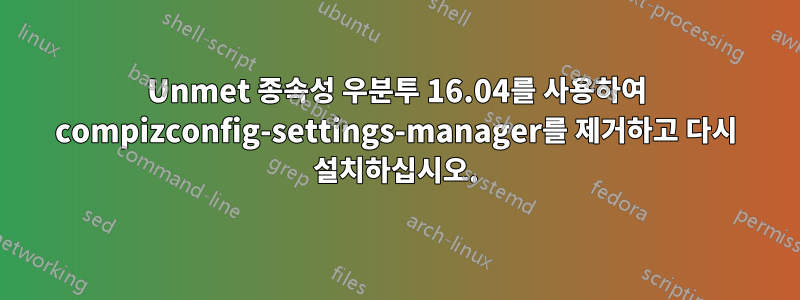 Unmet 종속성 우분투 16.04를 사용하여 compizconfig-settings-manager를 제거하고 다시 설치하십시오.