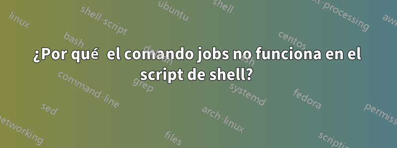 ¿Por qué el comando jobs no funciona en el script de shell?