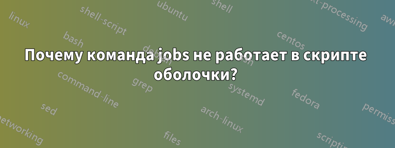 Почему команда jobs не работает в скрипте оболочки?