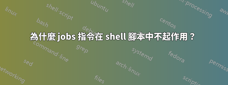 為什麼 jobs 指令在 shell 腳本中不起作用？