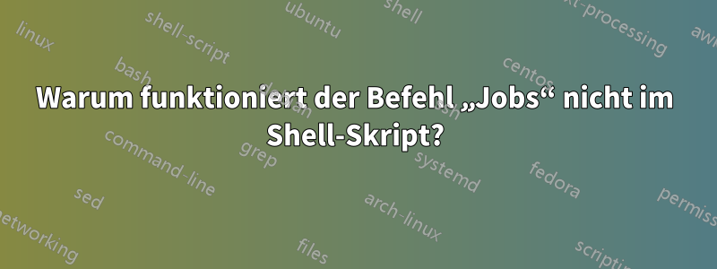 Warum funktioniert der Befehl „Jobs“ nicht im Shell-Skript?