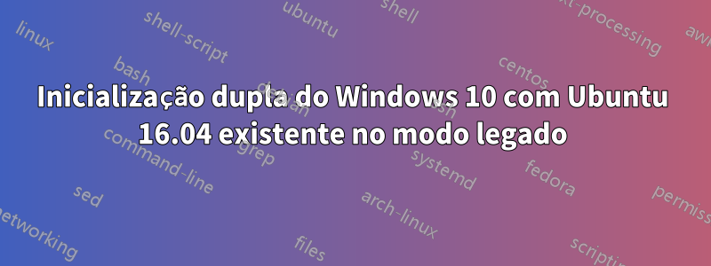 Inicialização dupla do Windows 10 com Ubuntu 16.04 existente no modo legado