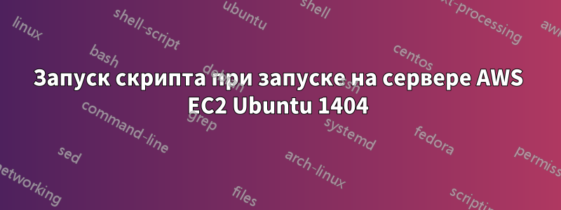 Запуск скрипта при запуске на сервере AWS EC2 Ubuntu 1404