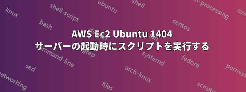 AWS Ec2 Ubuntu 1404 サーバーの起動時にスクリプトを実行する