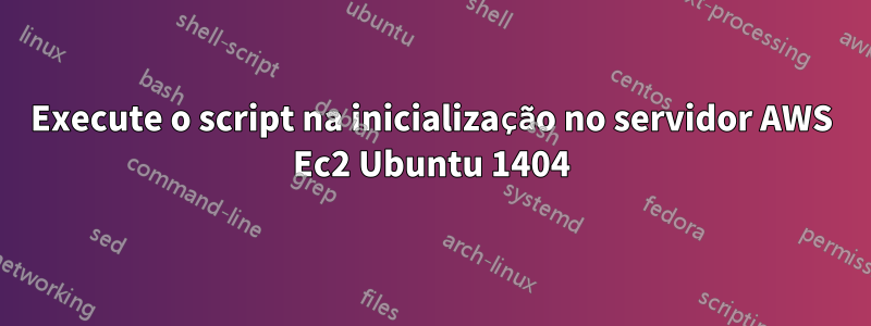 Execute o script na inicialização no servidor AWS Ec2 Ubuntu 1404