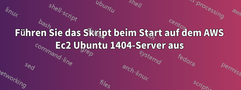 Führen Sie das Skript beim Start auf dem AWS Ec2 Ubuntu 1404-Server aus