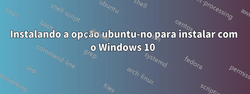 Instalando a opção ubuntu-no para instalar com o Windows 10 