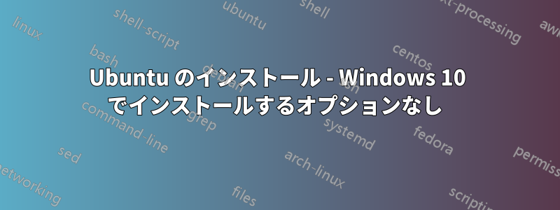 Ubuntu のインストール - Windows 10 でインストールするオプションなし 