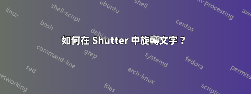 如何在 Shutter 中旋轉文字？