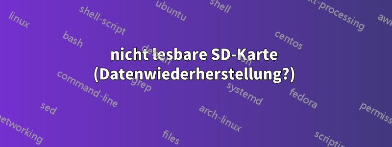 nicht lesbare SD-Karte (Datenwiederherstellung?)