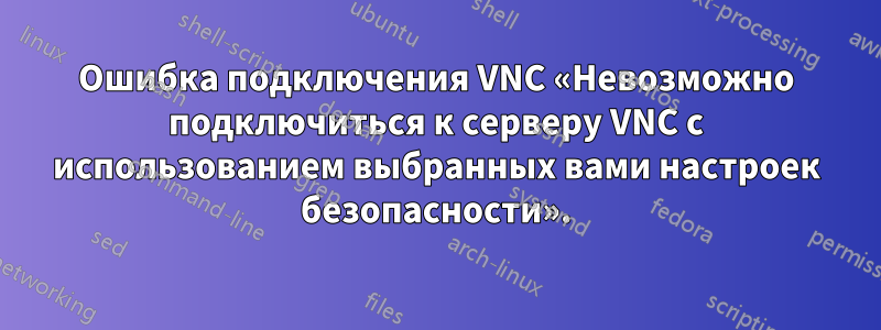 Ошибка подключения VNC «Невозможно подключиться к серверу VNC с использованием выбранных вами настроек безопасности».