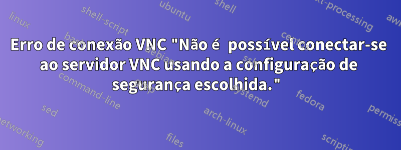 Erro de conexão VNC "Não é possível conectar-se ao servidor VNC usando a configuração de segurança escolhida."