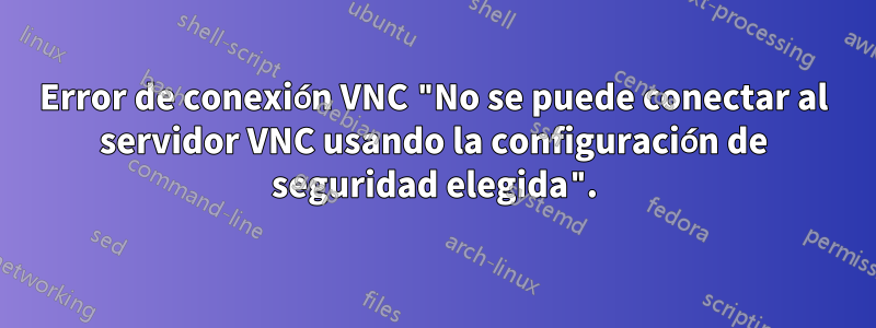 Error de conexión VNC "No se puede conectar al servidor VNC usando la configuración de seguridad elegida".