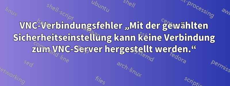 VNC-Verbindungsfehler „Mit der gewählten Sicherheitseinstellung kann keine Verbindung zum VNC-Server hergestellt werden.“