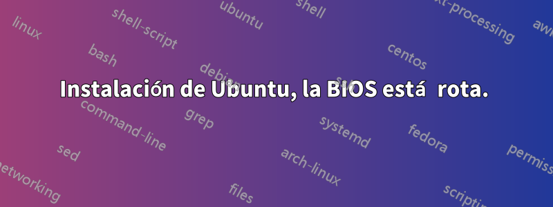 Instalación de Ubuntu, la BIOS está rota.