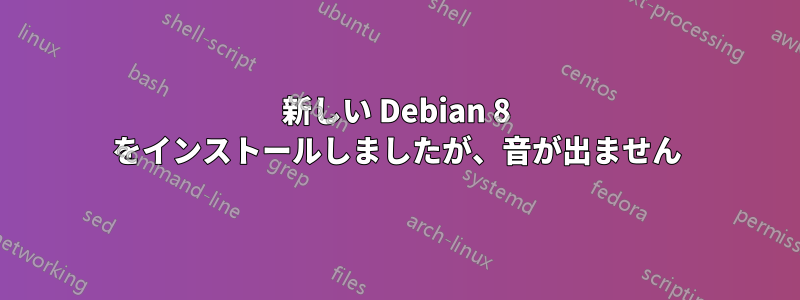 新しい Debian 8 をインストールしましたが、音が出ません