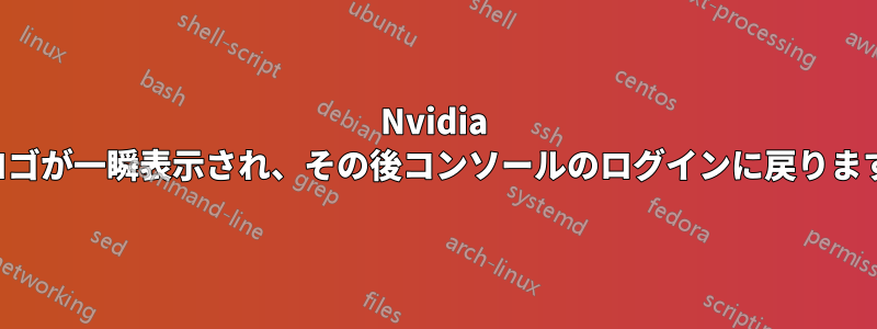 Nvidia のロゴが一瞬表示され、その後コンソールのログインに戻ります。