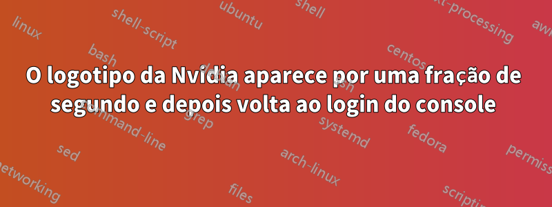 O logotipo da Nvidia aparece por uma fração de segundo e depois volta ao login do console