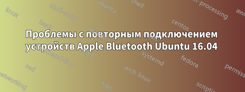 Проблемы с повторным подключением устройств Apple Bluetooth Ubuntu 16.04