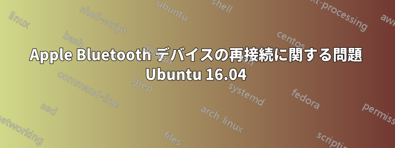 Apple Bluetooth デバイスの再接続に関する問題 Ubuntu 16.04