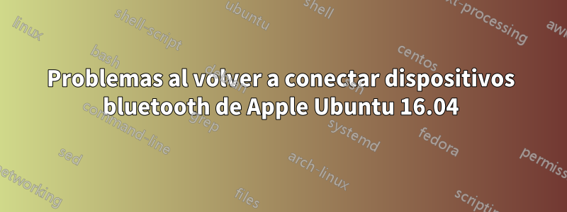 Problemas al volver a conectar dispositivos bluetooth de Apple Ubuntu 16.04