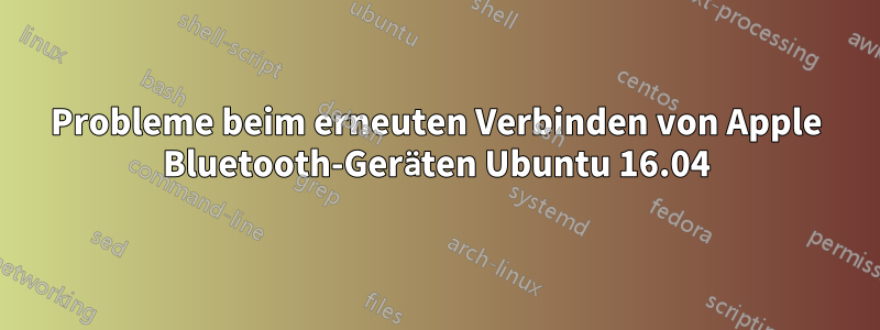 Probleme beim erneuten Verbinden von Apple Bluetooth-Geräten Ubuntu 16.04