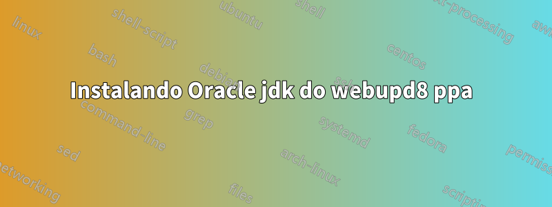 Instalando Oracle jdk do webupd8 ppa 