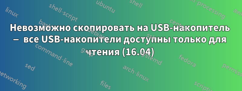 Невозможно скопировать на USB-накопитель — все USB-накопители доступны только для чтения (16.04)